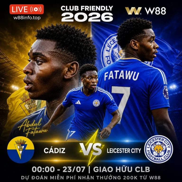 [W88 – MINIGAME] CÁDIZ – LEICESTER CITY | THỜI GIAN THỬ NGHIỆM